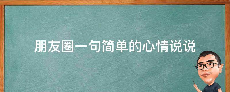 朋友圈一句简单的心情说说（简单的朋友圈说说心情短语）