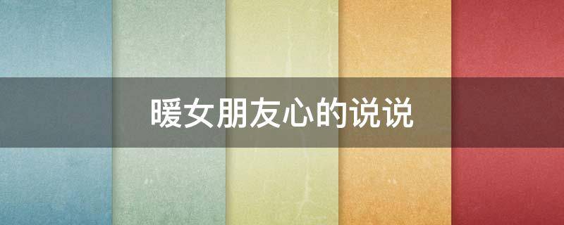 暖女朋友心的说说 暖女朋友心的说说简短