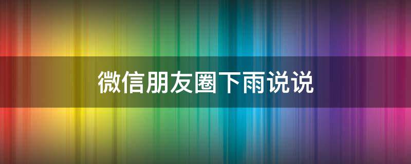 微信朋友圈下雨说说（微信朋友圈下雨文案）