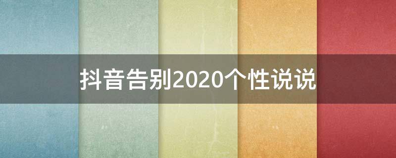 抖音告别2020个性说说（抖音告别2020的句子）