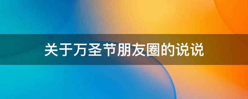 关于万圣节朋友圈的说说（关于万圣节朋友圈的说说文案）