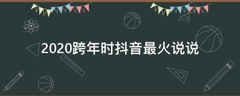 2020跨年时抖音最火说说（2020跨年时抖音最火说说图片）