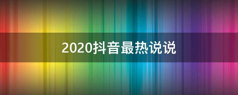 2020抖音最热说说 抖音最火说说短句