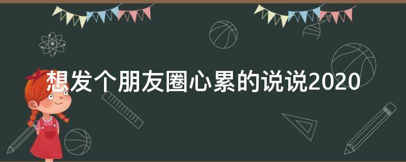 想发个朋友圈心累的说说2020（心累想发个朋友圈怎么发?）