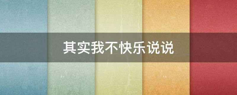 其实我不快乐说说 其实我不快乐说说文案