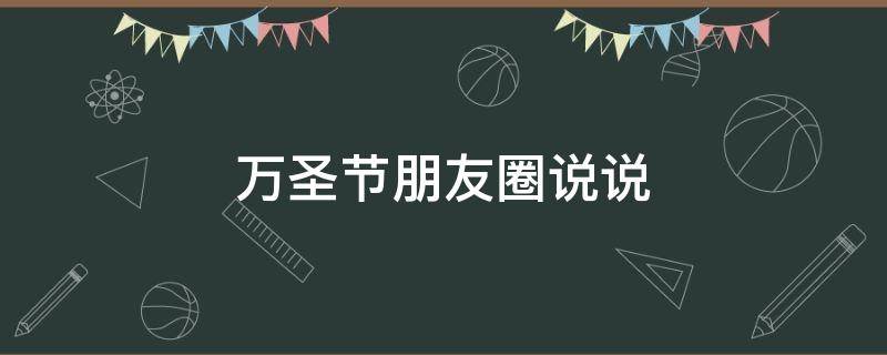 万圣节朋友圈说说（万圣节朋友圈说说的好句子）