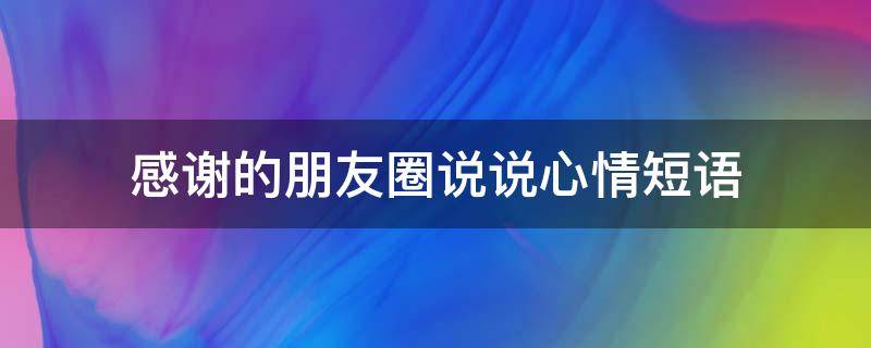 感谢的朋友圈说说心情短语 感谢的朋友圈说说心情短语简短