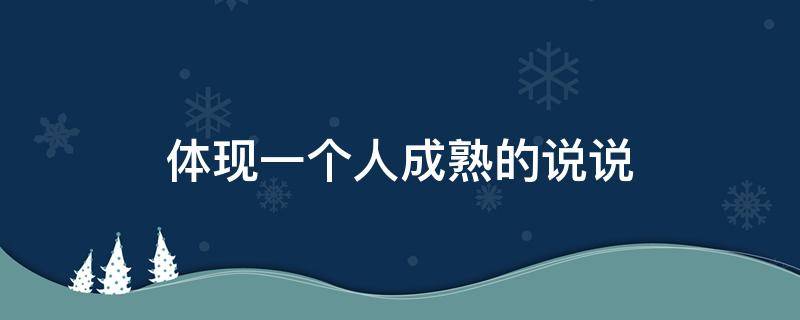 体现一个人成熟的说说（体现一个人成熟的说说文案）