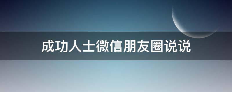 成功人士微信朋友圈说说 成功人士微信朋友圈发说说