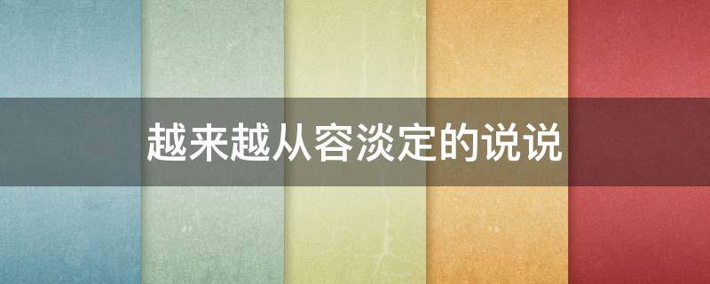 越来越从容淡定的说说（变得从容淡定）