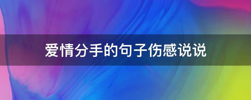 爱情分手的句子伤感说说 爱情分手的说说,分手爱情说说心情短语
