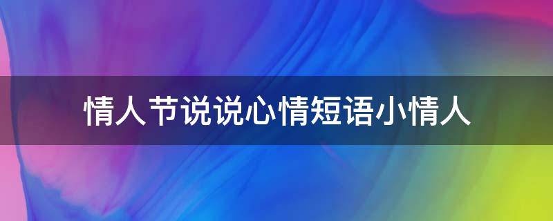 情人节说说心情短语小情人（情人节小情人文案）