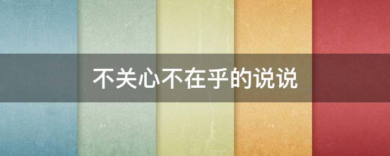 不关心不在乎的说说 不关心不在乎的说说文案