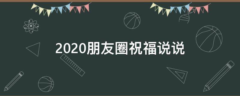 2020朋友圈祝福说说 2020年朋友圈祝福语简短