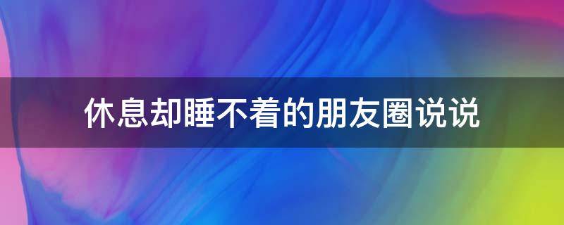 休息却睡不着的朋友圈说说 休息也睡不着的说说