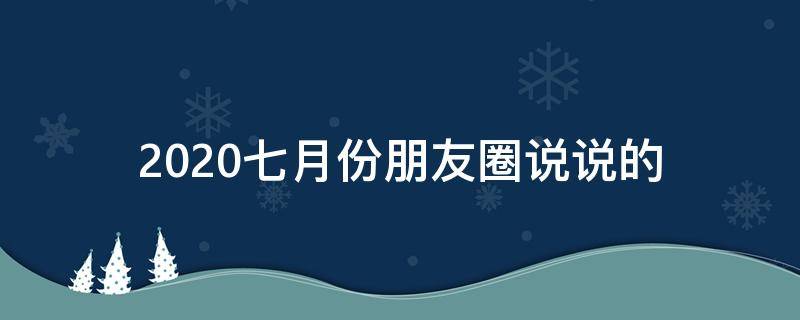 2020七月份朋友圈说说的 朋友圈7月说说