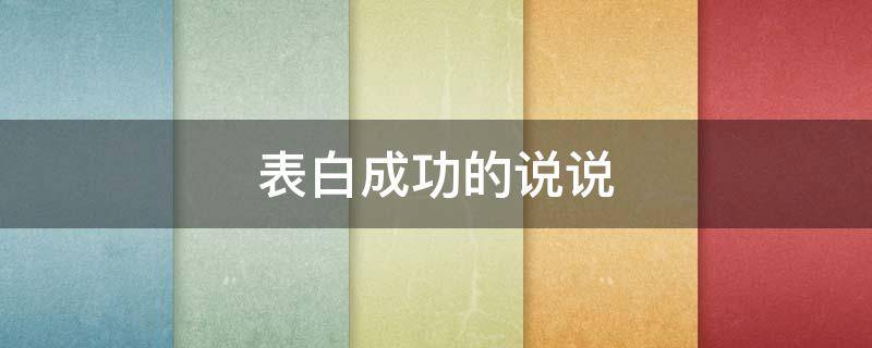 表白成功的说说（表白成功说说怎么写）