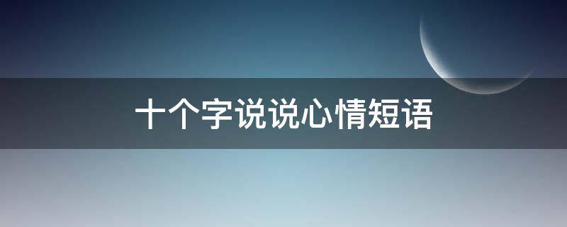十个字说说心情短语 十个字说说心情短语短句