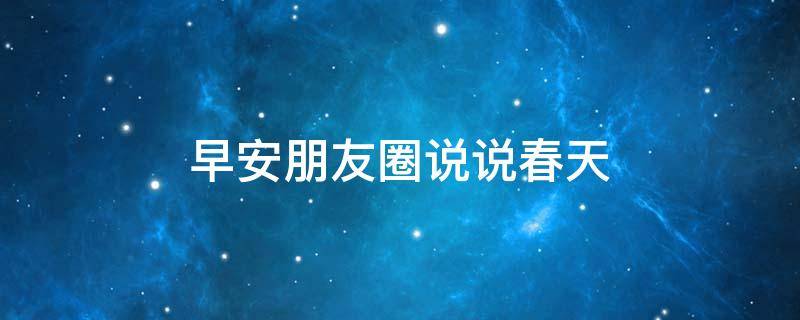 早安朋友圈说说春天 早安朋友圈说说春天的句子