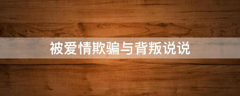 被爱情欺骗与背叛说说 被爱情欺骗与背叛说说短句