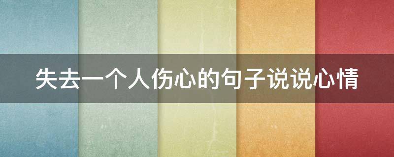 失去一个人伤心的句子说说心情（失去一个人伤心的句子说说心情短句）
