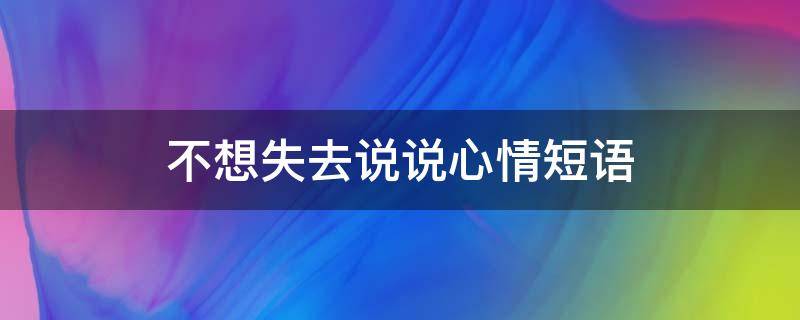 不想失去说说心情短语（不想失去说说心情短语怎么说）