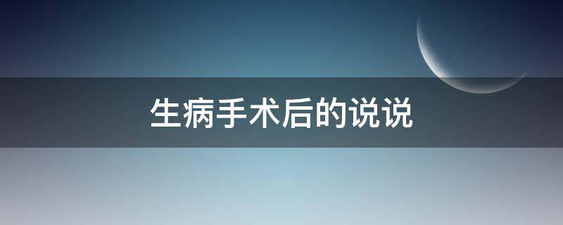 生病手术后的说说（生病手术的说说心情短语）
