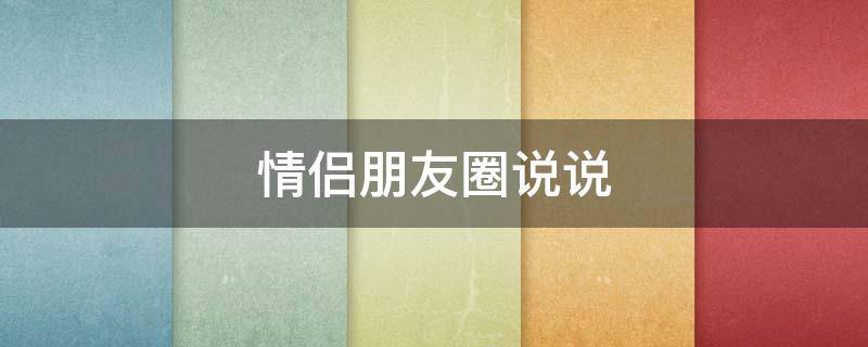 情侣朋友圈说说（情侣朋友圈说说的好句子）