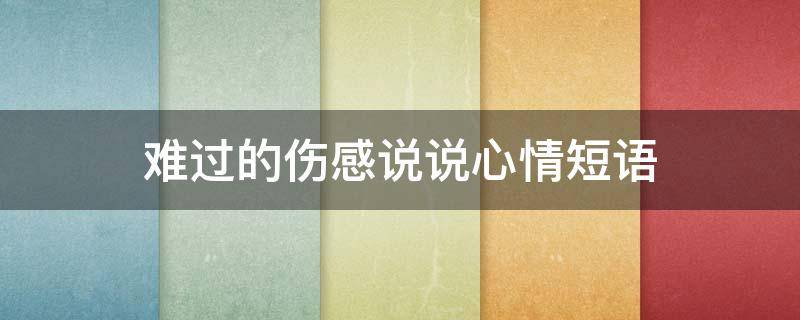 难过的伤感说说心情短语 难过伤感的句子说说心情