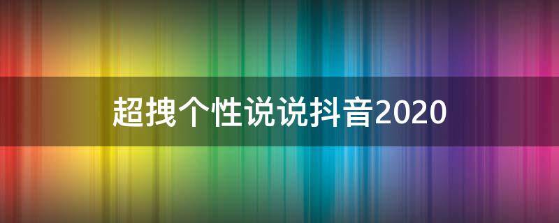 超拽个性说说抖音2020 抖音超拽霸气说说很特别