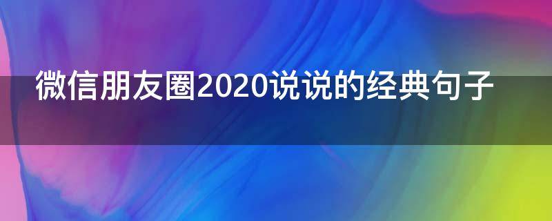 微信朋友圈2020说说的经典句子（微信朋友圈说说2021）
