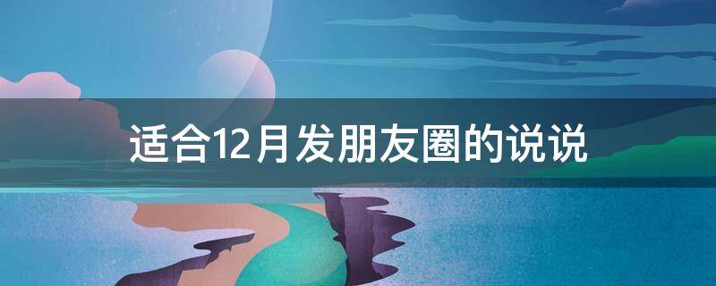适合12月发朋友圈的说说（适合12月发朋友圈的说说图片）