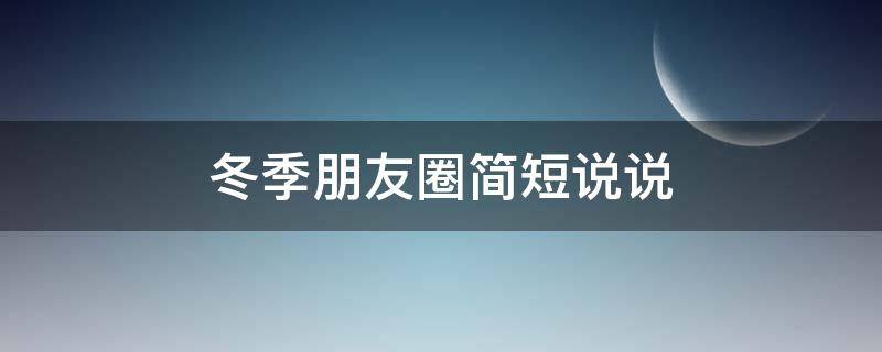 冬季朋友圈简短说说（冬季朋友圈简短说说文案）
