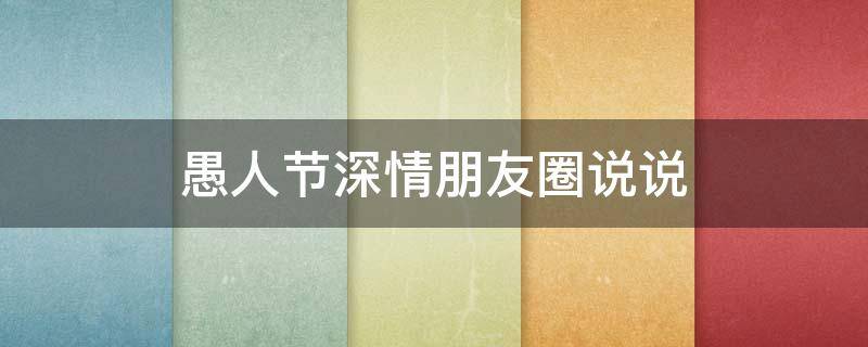 愚人节深情朋友圈说说 愚人节朋友圈的说说