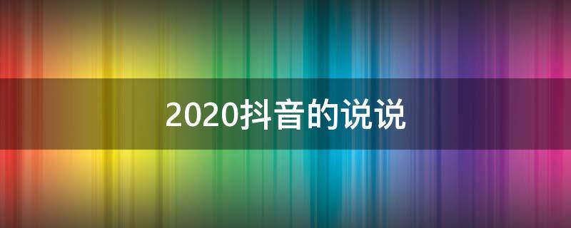 2020抖音的说说（2021的抖音说说）