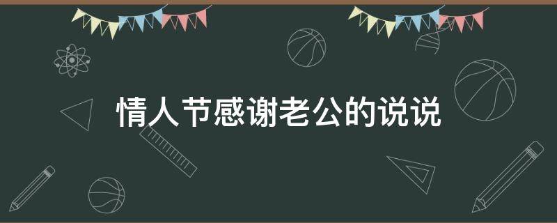 情人节感谢老公的说说（情人节感谢老公的说说怎么写）