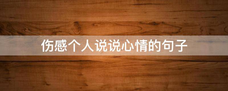 伤感个人说说心情的句子 伤感个人说说心情的句子短句