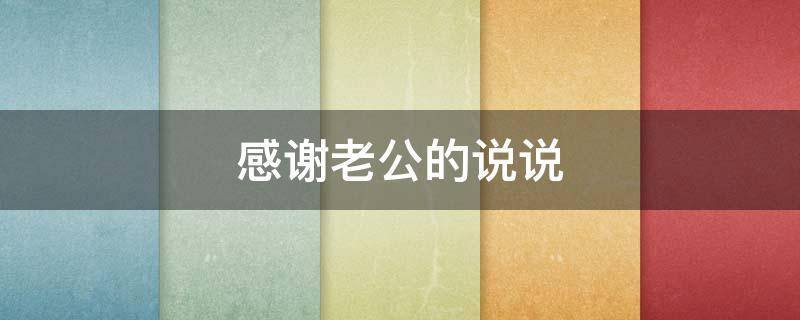 感谢老公的说说（老公宠爱我感谢老公的说说）