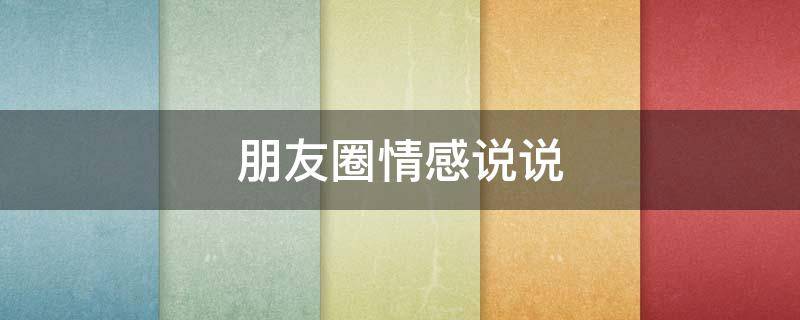 朋友圈情感说说 朋友圈情感说说心情短语