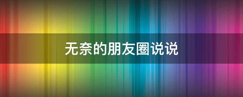 无奈的朋友圈说说 无奈的朋友圈说说工作