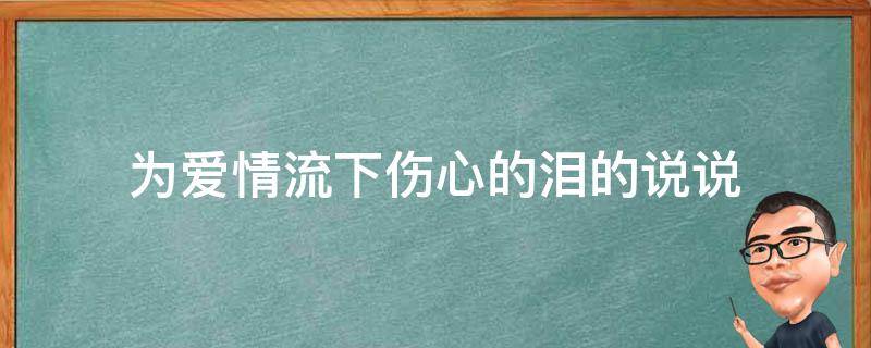 为爱情流下伤心的泪的说说 为爱情流下伤心的泪歌曲