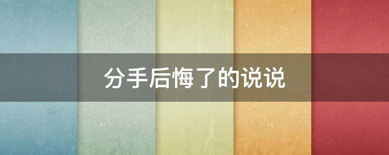分手后悔了的说说 分手后悔了怎么发朋友圈