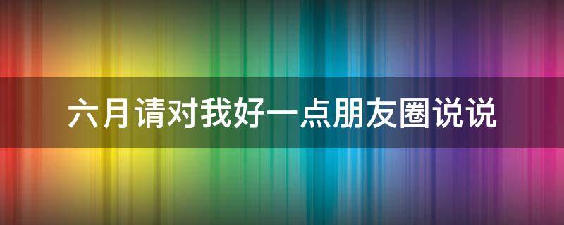 六月请对我好一点朋友圈说说（六月请对我好一些）