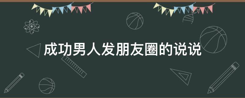 成功男人发朋友圈的说说 成功男人的朋友圈发些什么