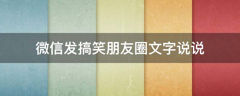 微信发搞笑朋友圈文字说说 微信发搞笑朋友圈文字说说怎么发