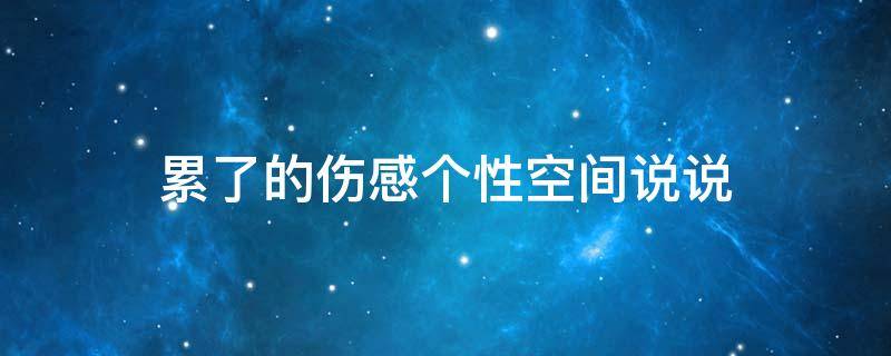累了的伤感个性空间说说（累了 伤感）