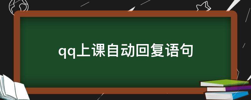 qq上课自动回复语句（qq上课自动回复语句怎么设置）