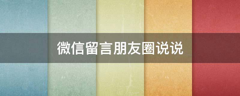 微信留言朋友圈说说（微信留言朋友圈说说怎么写）