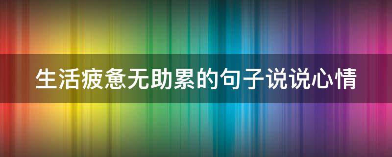 生活疲惫无助累的句子说说心情（生活疲惫无助累的短句）