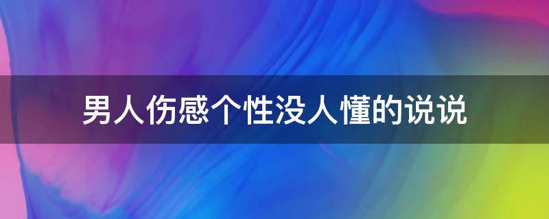男人伤感个性没人懂的说说（男人没人心疼的句子）